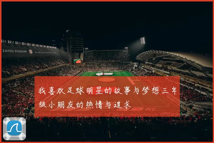 我喜欢足球明星的故事与梦想三年级小朋友的热情与追求