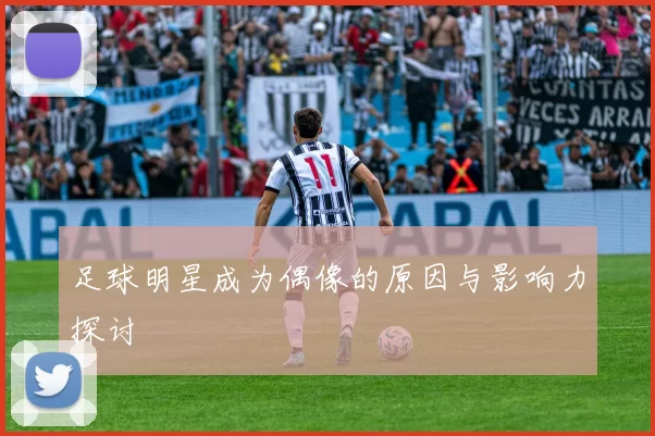 足球明星成为偶像的原因与影响力探讨