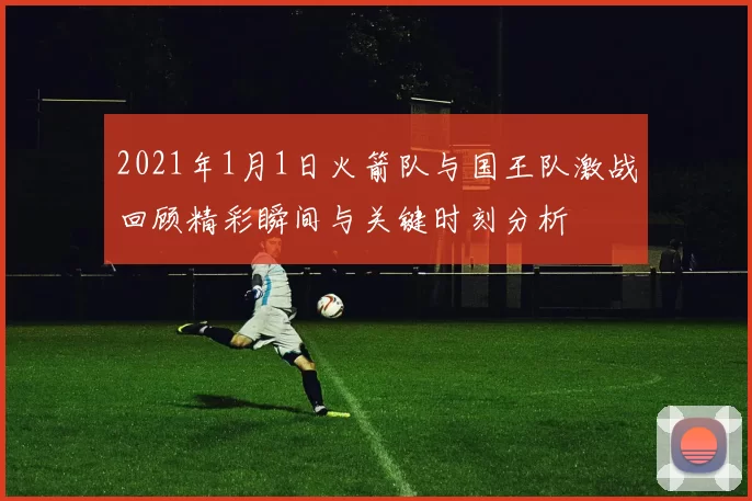 2021年1月1日火箭队与国王队激战回顾精彩瞬间与关键时刻分析