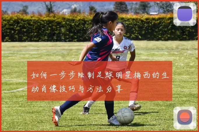 如何一步步绘制足球明星梅西的生动肖像技巧与方法分享