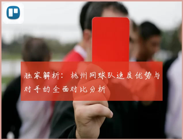 独家解析：杭州网球队速度优势与对手的全面对比分析