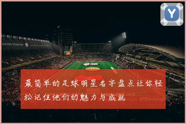 最简单的足球明星名字盘点让你轻松记住他们的魅力与成就