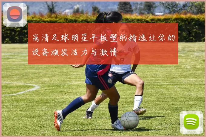 高清足球明星平板壁纸精选让你的设备焕发活力与激情