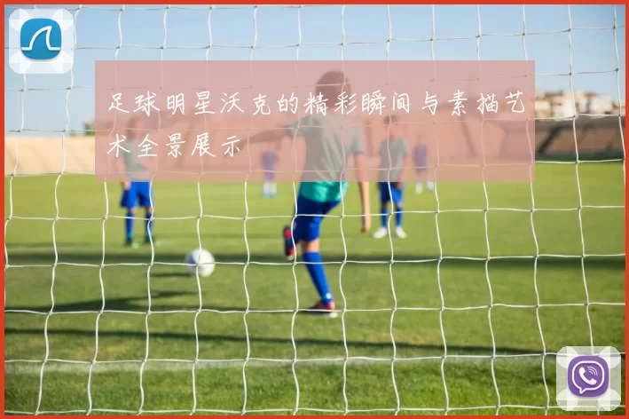 足球明星沃克的精彩瞬间与素描艺术全景展示