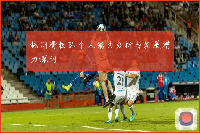 杭州滑板队个人能力分析与发展潜力探讨