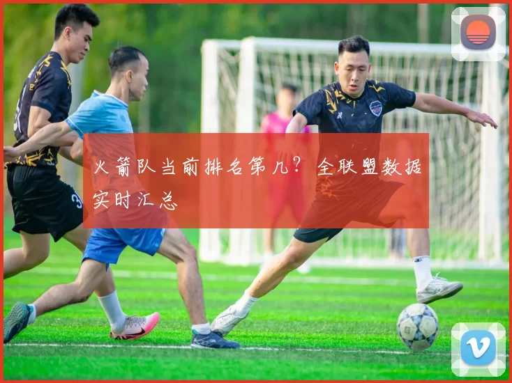 火箭队当前排名第几？全联盟数据实时汇总