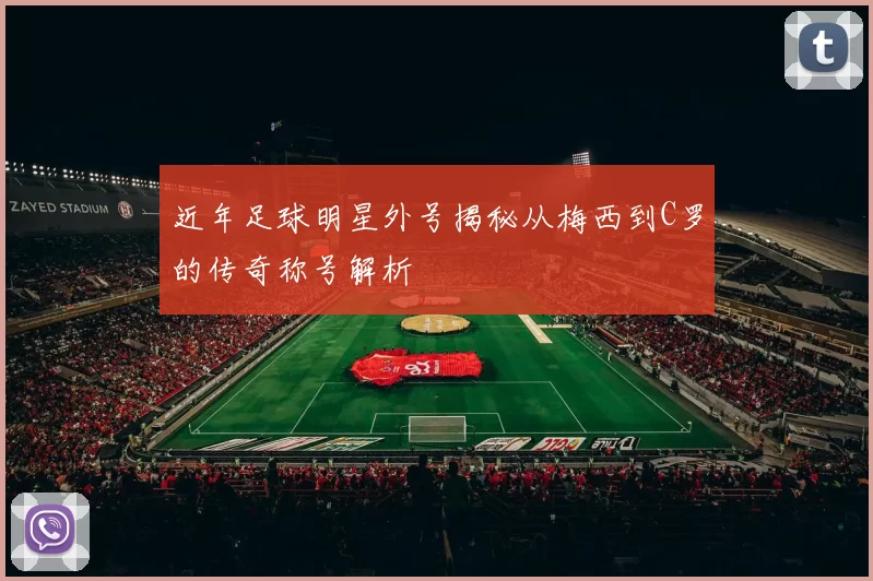 近年足球明星外号揭秘从梅西到C罗的传奇称号解析