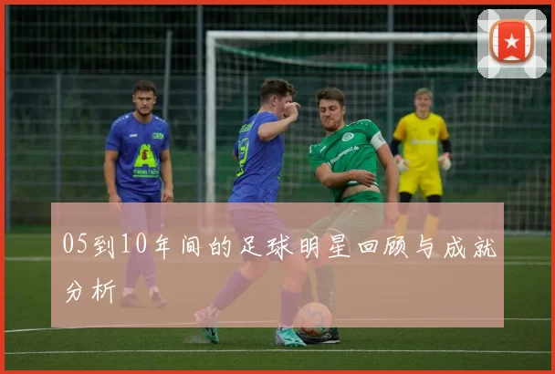 05到10年间的足球明星回顾与成就分析