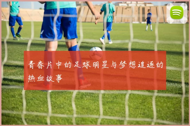 青春片中的足球明星与梦想追逐的热血故事