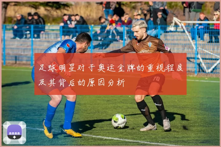 足球明星对于奥运金牌的重视程度及其背后的原因分析